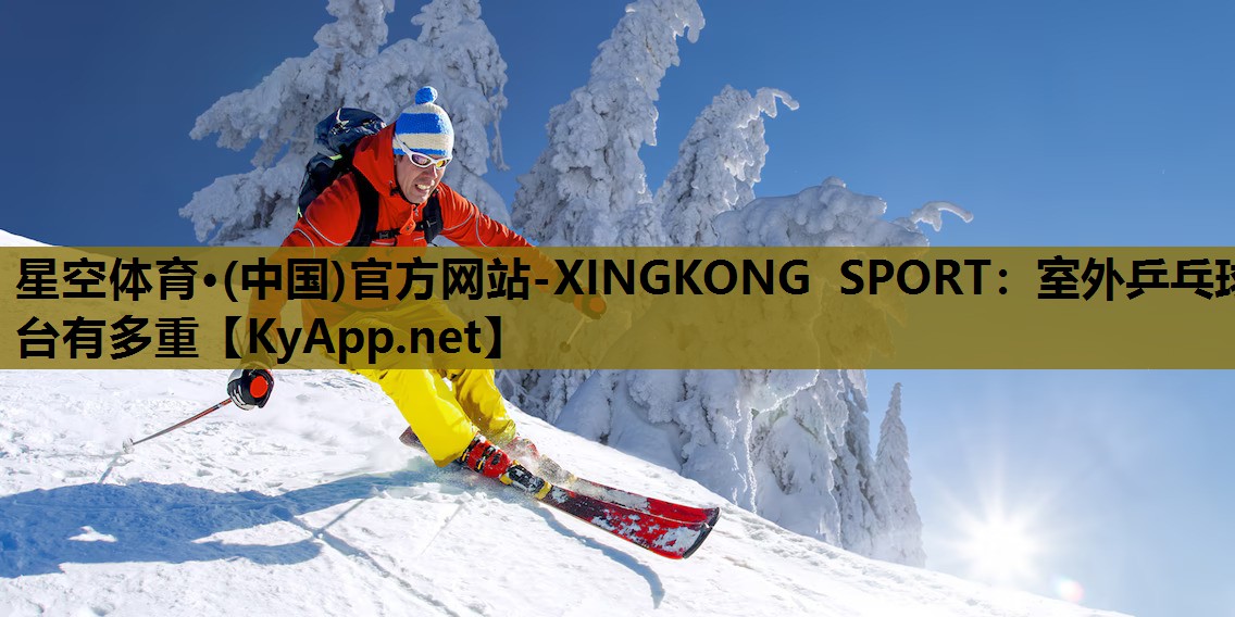 星空体育·(中国)官方网站-XINGKONG SPORT：室外乒乓球台有多重