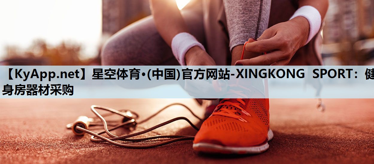 星空体育·(中国)官方网站-XINGKONG SPORT：健身房器材采购