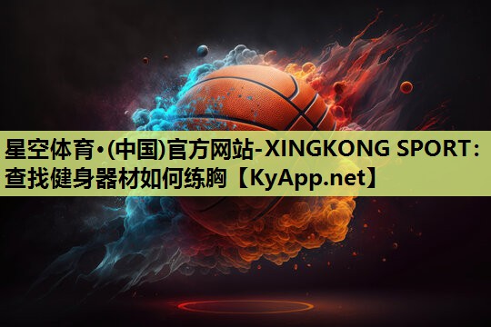 星空体育·(中国)官方网站-XINGKONG SPORT：查找健身器材如何练胸