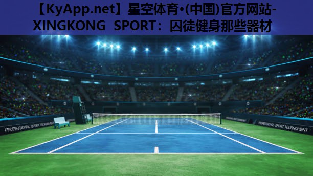 星空体育·(中国)官方网站-XINGKONG SPORT：囚徒健身那些器材