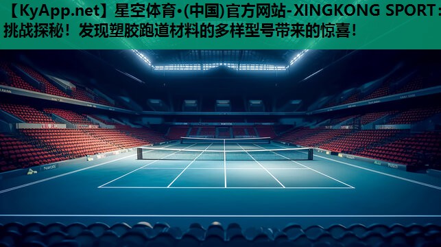 星空体育·(中国)官方网站-XINGKONG SPORT：挑战探秘！发现塑胶跑道材料的多样型号带来的惊喜！