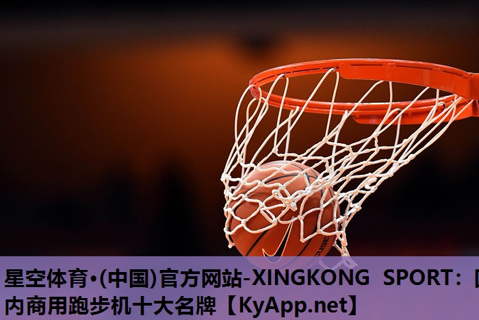 星空体育·(中国)官方网站-XINGKONG SPORT：国内商用跑步机十大名牌