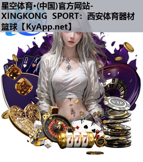 星空体育·(中国)官方网站-XINGKONG SPORT：西安体育器材篮球