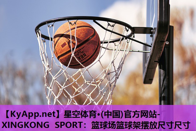 星空体育·(中国)官方网站-XINGKONG SPORT：篮球场篮球架摆放尺寸尺寸