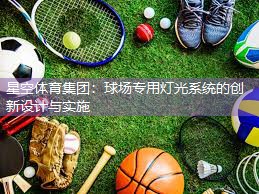 球场专用灯光系统的创新设计与实施